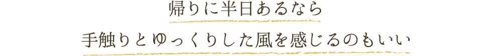 帰りに半日あるなら 手触りとゆっくりした風を感じるのもいい