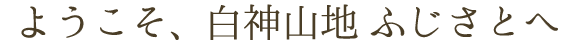 ようこそ、白神山地ふじさとへ